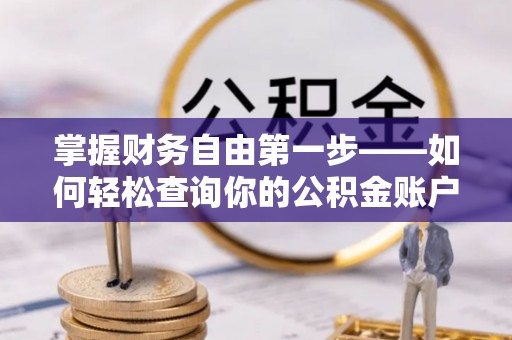 龙岩掌握财务自由第一步——如何轻松查询你的公积金账户余额