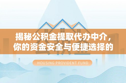 龙岩揭秘公积金提取代办中介，你的资金安全与便捷选择的平衡点