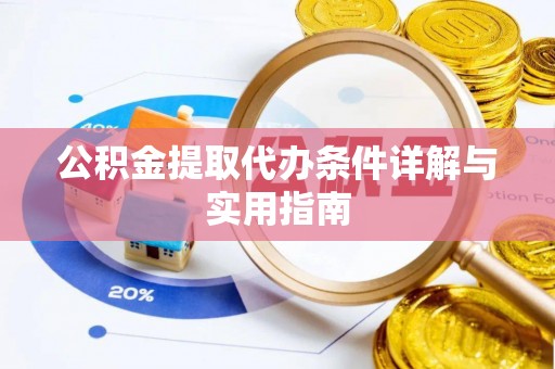 龙岩公积金提取代办条件详解与实用指南