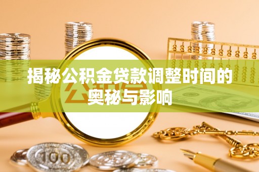 龙岩揭秘公积金贷款调整时间的奥秘与影响