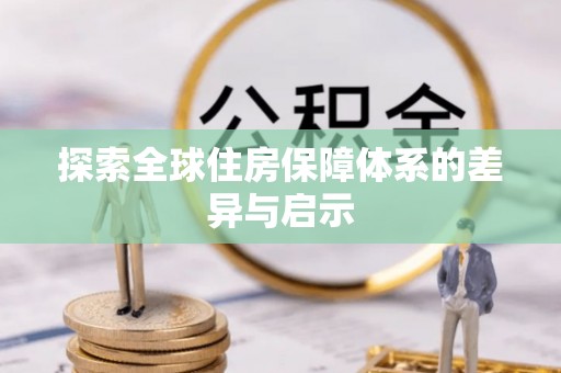龙岩探索全球住房保障体系的差异与启示