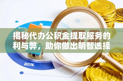 龙岩揭秘代办公积金提取服务的利与弊，助你做出明智选择