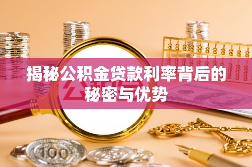 龙岩揭秘公积金贷款利率背后的秘密与优势