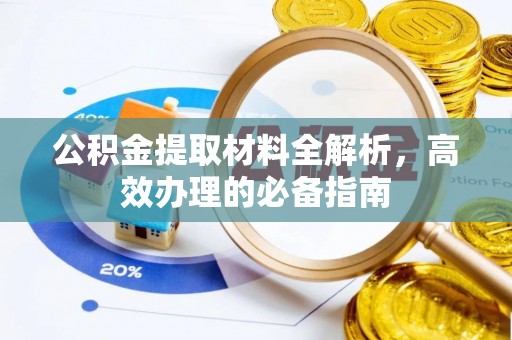 龙岩公积金提取材料全解析，高效办理的必备指南