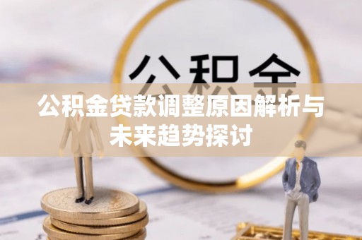 龙岩公积金贷款调整原因解析与未来趋势探讨