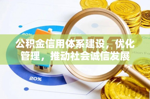 龙岩公积金信用体系建设，优化管理，推动社会诚信发展