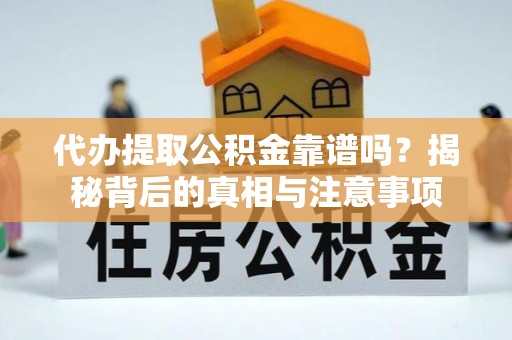 龙岩代办提取公积金靠谱吗？揭秘背后的真相与注意事项