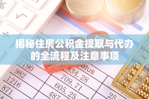龙岩揭秘住房公积金提取与代办的全流程及注意事项