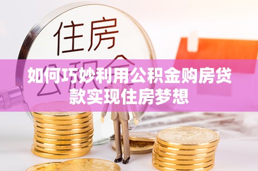 龙岩如何巧妙利用公积金购房贷款实现住房梦想