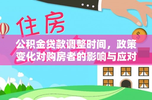 龙岩公积金贷款调整时间，政策变化对购房者的影响与应对策略