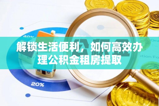 龙岩解锁生活便利，如何高效办理公积金租房提取