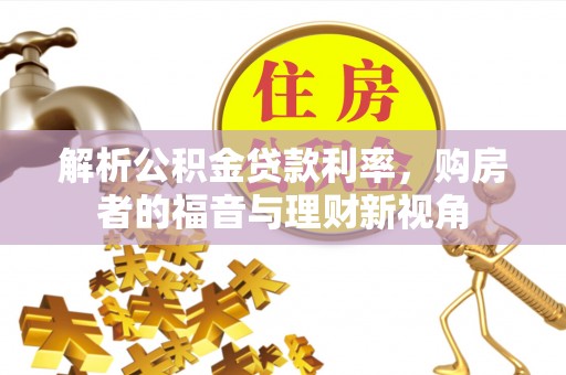 龙岩解析公积金贷款利率，购房者的福音与理财新视角