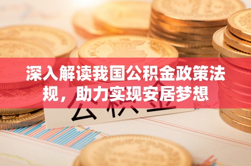 龙岩深入解读我国公积金政策法规，助力实现安居梦想