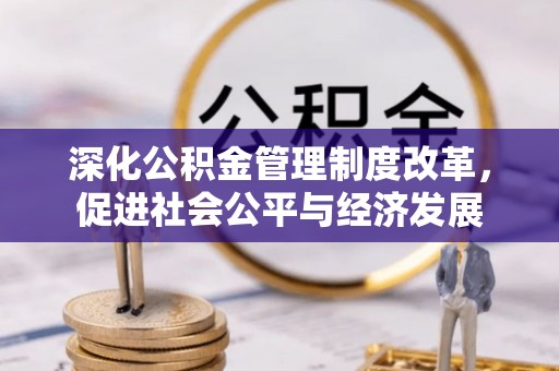 龙岩深化公积金管理制度改革，促进社会公平与经济发展