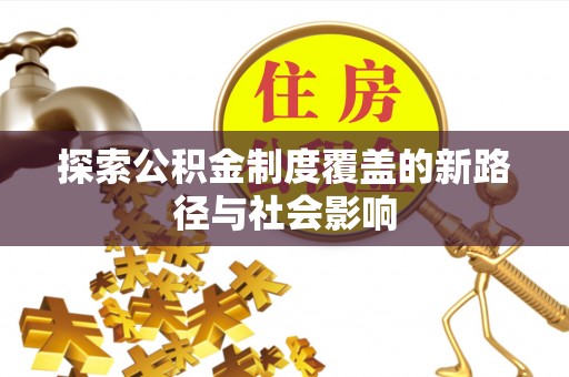 龙岩探索公积金制度覆盖的新路径与社会影响