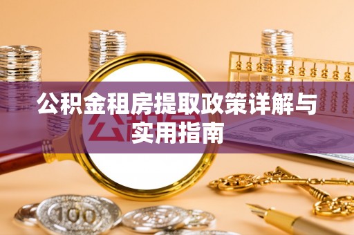 龙岩公积金租房提取政策详解与实用指南