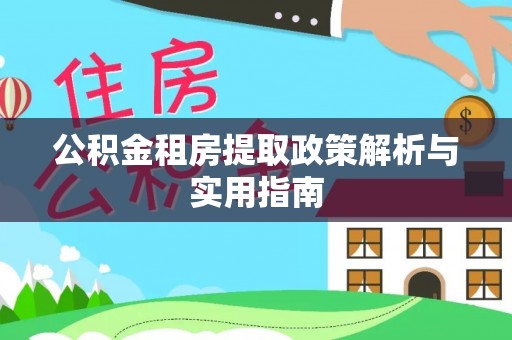 龙岩公积金租房提取政策解析与实用指南