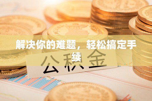 龙岩解决你的难题，轻松搞定手续