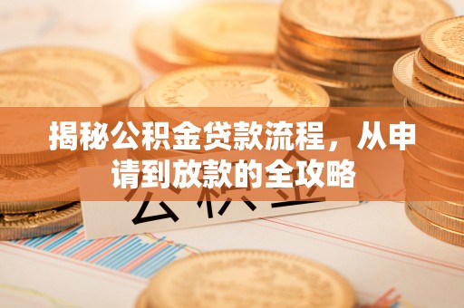 龙岩揭秘公积金贷款流程，从申请到放款的全攻略