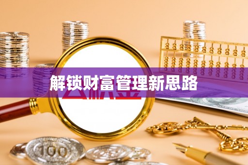 龙岩解锁财富管理新思路