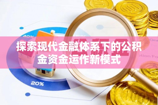 龙岩探索现代金融体系下的公积金资金运作新模式