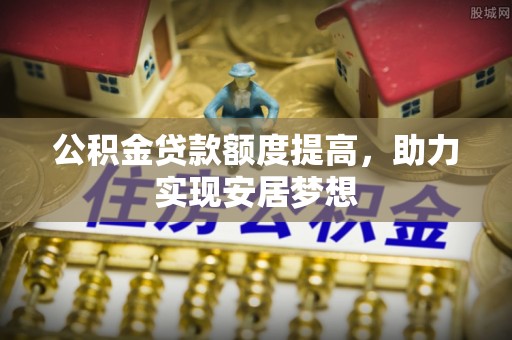 龙岩公积金贷款额度提高，助力实现安居梦想