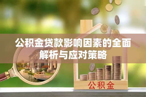 龙岩公积金贷款影响因素的全面解析与应对策略