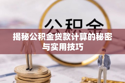 龙岩揭秘公积金贷款计算的秘密与实用技巧