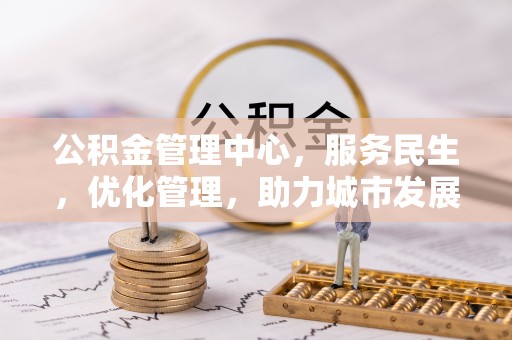 龙岩公积金管理中心，服务民生，优化管理，助力城市发展