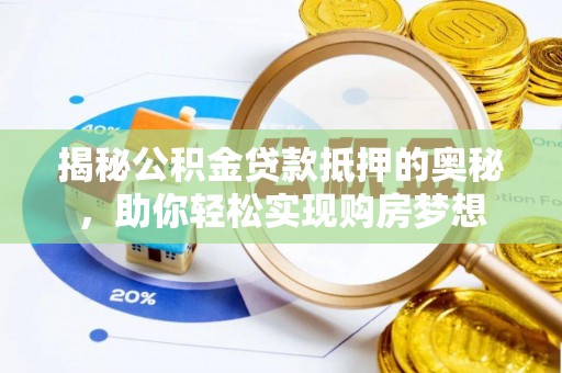 龙岩揭秘公积金贷款抵押的奥秘，助你轻松实现购房梦想