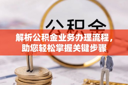 龙岩解析公积金业务办理流程，助您轻松掌握关键步骤