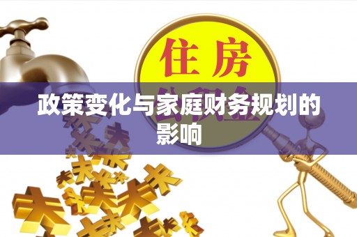 龙岩政策变化与家庭财务规划的影响