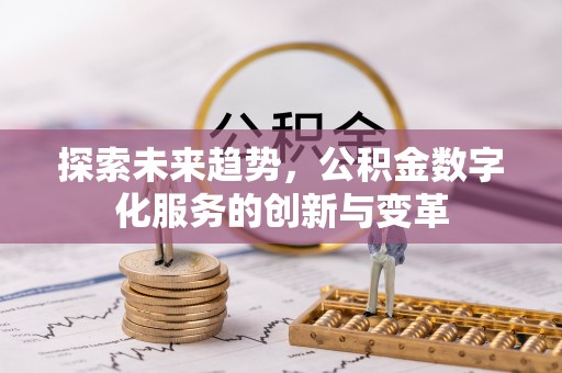 龙岩探索未来趋势，公积金数字化服务的创新与变革