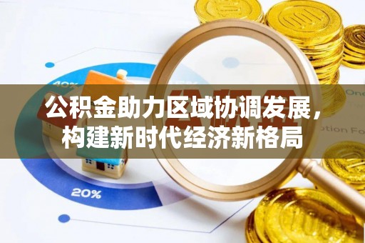 龙岩公积金助力区域协调发展，构建新时代经济新格局