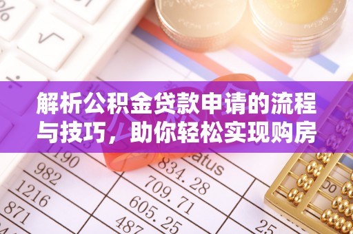 龙岩解析公积金贷款申请的流程与技巧，助你轻松实现购房梦想