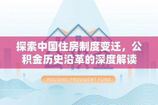 龙岩探索中国住房制度变迁，公积金历史沿革的深度解读