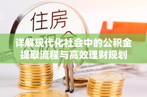 龙岩详解现代化社会中的公积金提取流程与高效理财规划