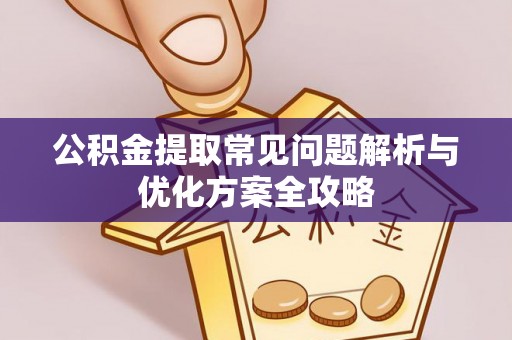 龙岩公积金提取常见问题解析与优化方案全攻略