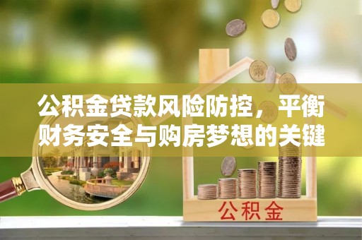 龙岩公积金贷款风险防控，平衡财务安全与购房梦想的关键
