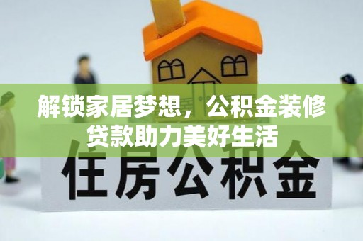 龙岩解锁家居梦想，公积金装修贷款助力美好生活