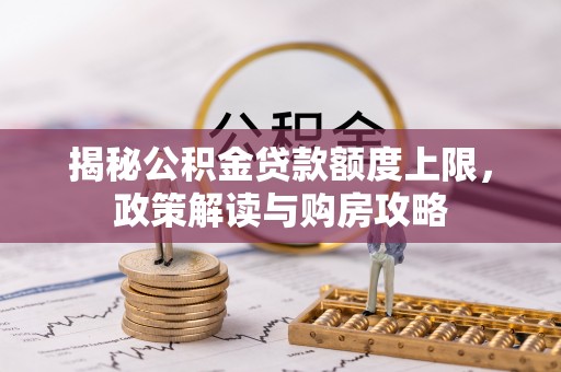 龙岩揭秘公积金贷款额度上限，政策解读与购房攻略
