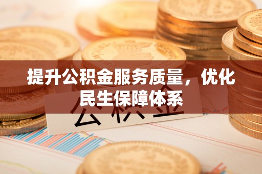 龙岩提升公积金服务质量，优化民生保障体系