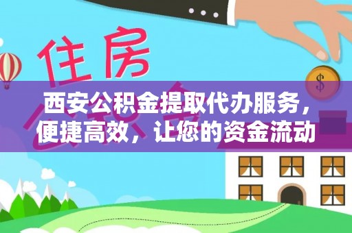 龙岩西安公积金提取代办服务，便捷高效，让您的资金流动无忧