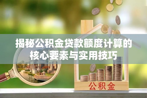 龙岩揭秘公积金贷款额度计算的核心要素与实用技巧