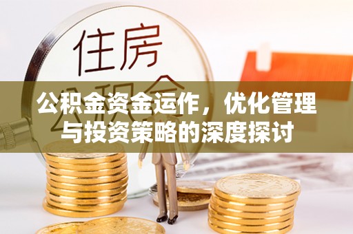 龙岩公积金资金运作，优化管理与投资策略的深度探讨