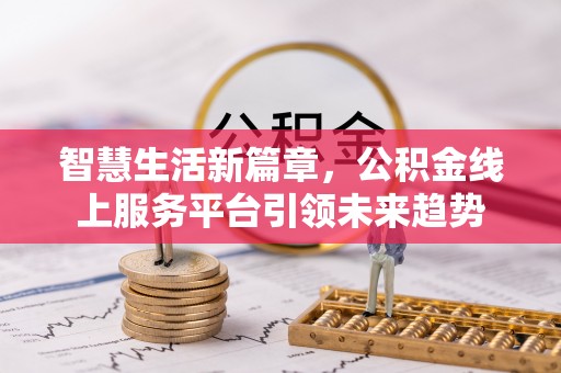 龙岩智慧生活新篇章，公积金线上服务平台引领未来趋势