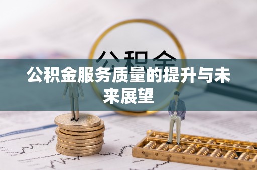 龙岩公积金服务质量的提升与未来展望