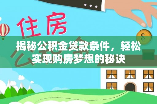龙岩揭秘公积金贷款条件，轻松实现购房梦想的秘诀