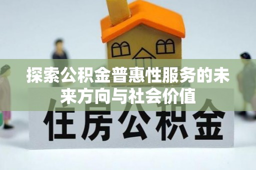 龙岩探索公积金普惠性服务的未来方向与社会价值