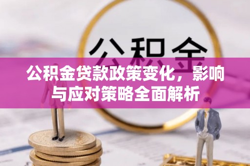 龙岩公积金贷款政策变化，影响与应对策略全面解析